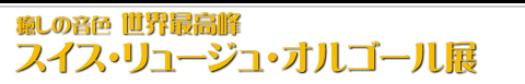 スイス・リュージュ・オルゴール展