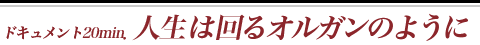 人生は回るオルガンのように